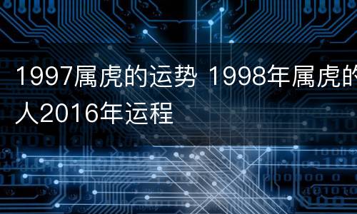 1997属虎的运势 1998年属虎的人2016年运程