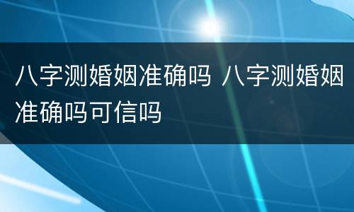 八字测婚姻准确吗 八字测婚姻准确吗可信吗