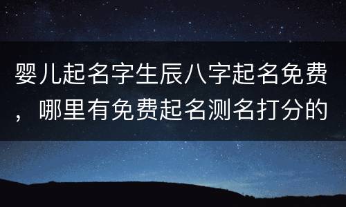 婴儿起名字生辰八字起名免费，哪里有免费起名测名打分的网站