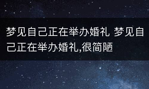 梦见自己正在举办婚礼 梦见自己正在举办婚礼,很简陋