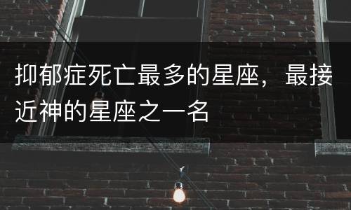 抑郁症死亡最多的星座，最接近神的星座之一名
