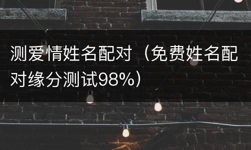 测爱情姓名配对（免费姓名配对缘分测试98%）