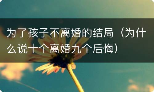 为了孩子不离婚的结局（为什么说十个离婚九个后悔）