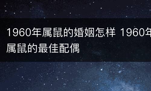 1960年属鼠的婚姻怎样 1960年属鼠的最佳配偶