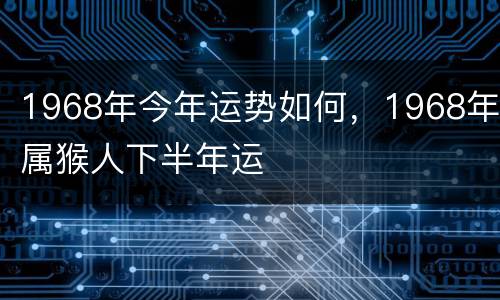 1968年今年运势如何，1968年属猴人下半年运