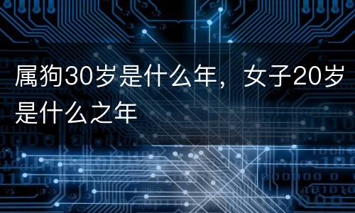 属狗30岁是什么年，女子20岁是什么之年