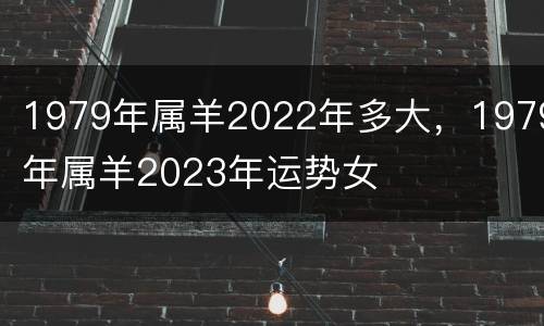 1979年属羊2022年多大，1979年属羊2023年运势女