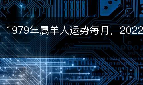 1979年属羊人运势每月，2022