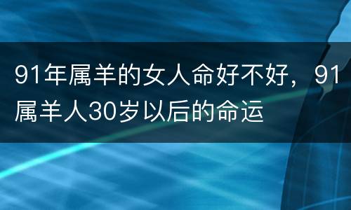 91年属羊的女人命好不好，91属羊人30岁以后的命运