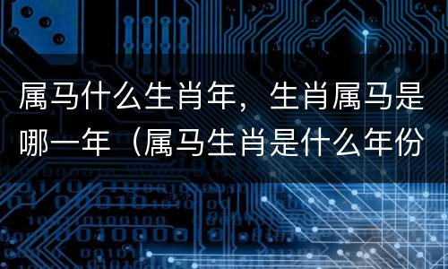 属马什么生肖年，生肖属马是哪一年（属马生肖是什么年份）
