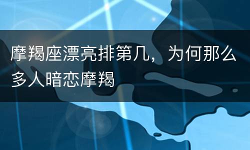 摩羯座漂亮排第几，为何那么多人暗恋摩羯