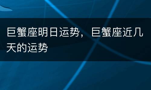 巨蟹座明日运势，巨蟹座近几天的运势