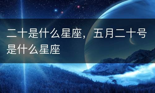 二十是什么星座，五月二十号是什么星座