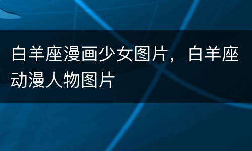 白羊座漫画少女图片，白羊座动漫人物图片