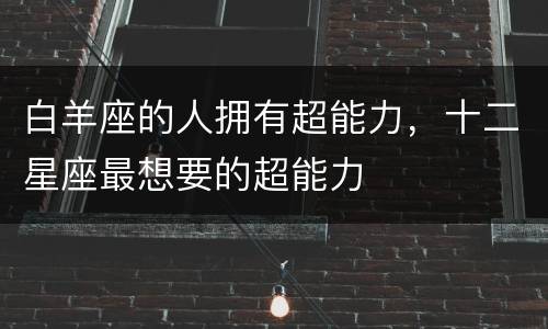 白羊座的人拥有超能力，十二星座最想要的超能力