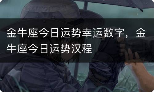 金牛座今日运势幸运数字，金牛座今日运势汉程