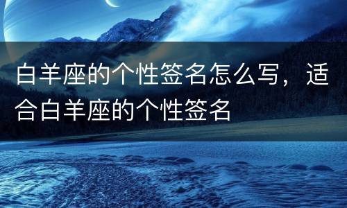白羊座的个性签名怎么写，适合白羊座的个性签名