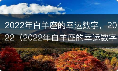 2022年白羊座的幸运数字，2022（2022年白羊座的幸运数字是什么?）