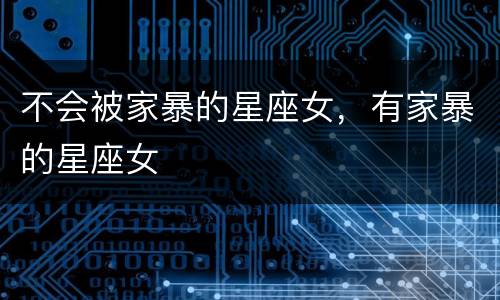 不会被家暴的星座女，有家暴的星座女