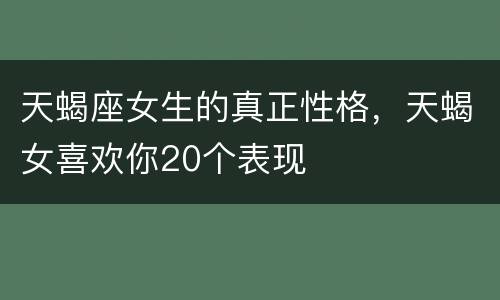 天蝎座女生的真正性格，天蝎女喜欢你20个表现