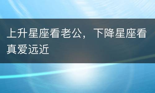 上升星座看老公，下降星座看真爱远近