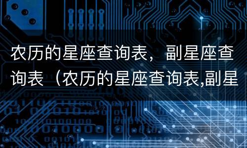 农历的星座查询表，副星座查询表（农历的星座查询表,副星座查询表图片）