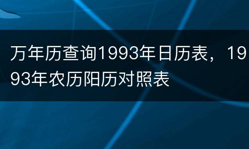 万年历查询1993年日历表，1993年农历阳历对照表