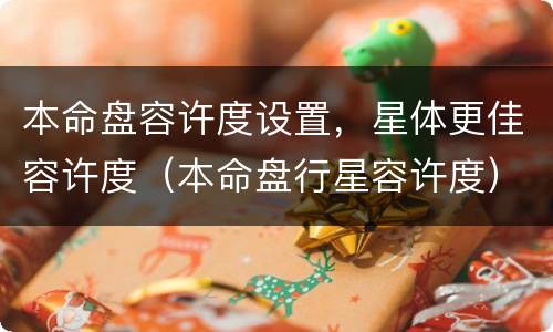 本命盘容许度设置，星体更佳容许度（本命盘行星容许度）