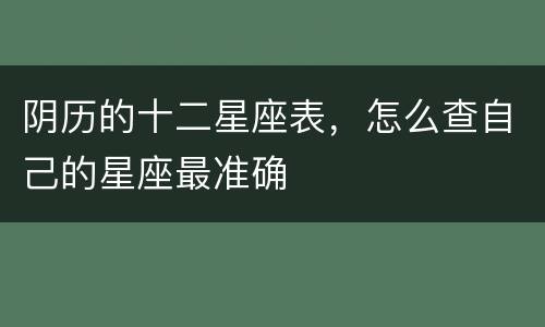 阴历的十二星座表，怎么查自己的星座最准确