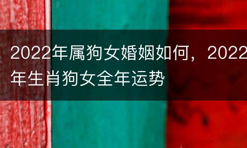 2022年属狗女婚姻如何，2022年生肖狗女全年运势
