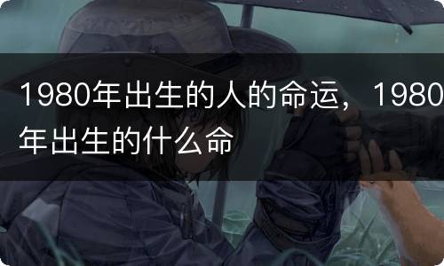 1980年出生的人的命运，1980年出生的什么命