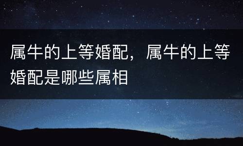 属牛的上等婚配，属牛的上等婚配是哪些属相