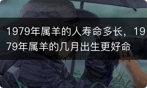 1979年属羊的人寿命多长，1979年属羊的几月出生更好命
