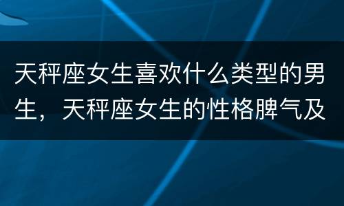 天秤座女生喜欢什么类型的男生，天秤座女生的性格脾气及弱点