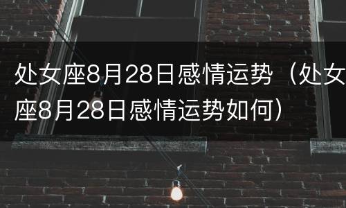 处女座8月28日感情运势（处女座8月28日感情运势如何）
