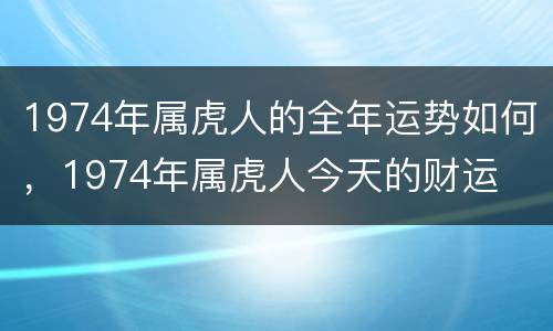 1974年属虎人的全年运势如何，1974年属虎人今天的财运