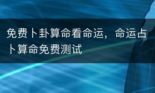 免费卜卦算命看命运，命运占卜算命免费测试
