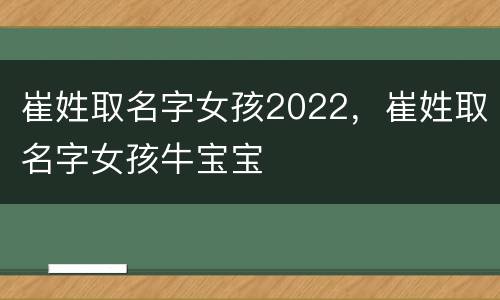 崔姓取名字女孩2022，崔姓取名字女孩牛宝宝