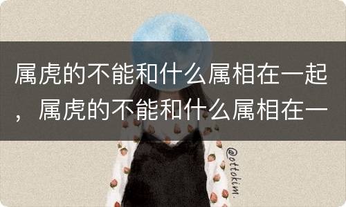 属虎的不能和什么属相在一起，属虎的不能和什么属相在一起做生意