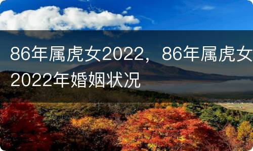 86年属虎女2022，86年属虎女2022年婚姻状况