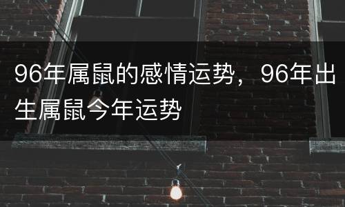 96年属鼠的感情运势，96年出生属鼠今年运势
