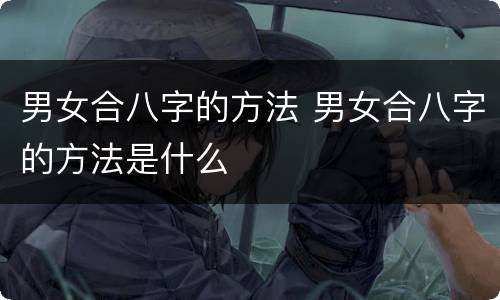 男女合八字的方法 男女合八字的方法是什么
