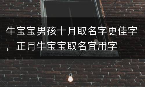 牛宝宝男孩十月取名字更佳字，正月牛宝宝取名宜用字