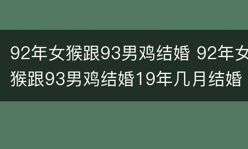 92年女猴跟93男鸡结婚 92年女猴跟93男鸡结婚19年几月结婚