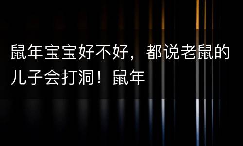 鼠年宝宝好不好，都说老鼠的儿子会打洞！鼠年
