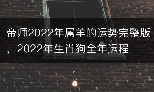 帝师2022年属羊的运势完整版，2022年生肖狗全年运程