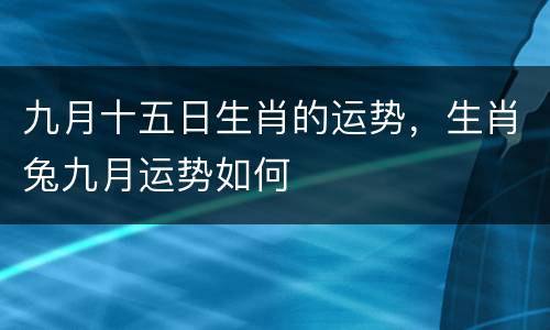 九月十五日生肖的运势，生肖兔九月运势如何
