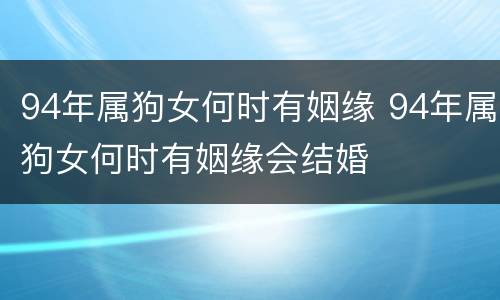 94年属狗女何时有姻缘 94年属狗女何时有姻缘会结婚