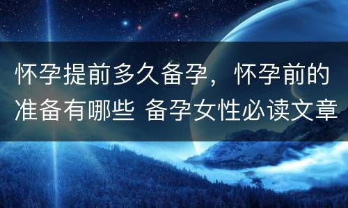 怀孕提前多久备孕，怀孕前的准备有哪些 备孕女性必读文章