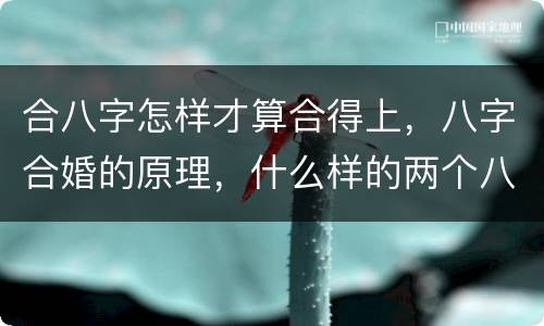 合八字怎样才算合得上，八字合婚的原理，什么样的两个八字才算是相合的